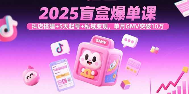 2025盲盒爆单课，抖店搭建+5天起号+私域变现，单月GMV突破10万-猎人社区