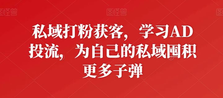 私域打粉获客，学习AD投流，为自己的私域囤积更多子弹 - 猎人社区-猎人社区