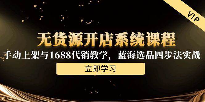 无货源开店系统课程，手动上架与1688代销教学，蓝海选品四步法实战 - 猎人社区-猎人社区