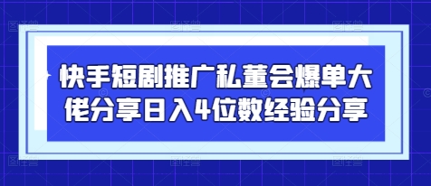 快手短剧推广私董会爆单大佬分享日入4位数经验分享 - 猎人社区-猎人社区