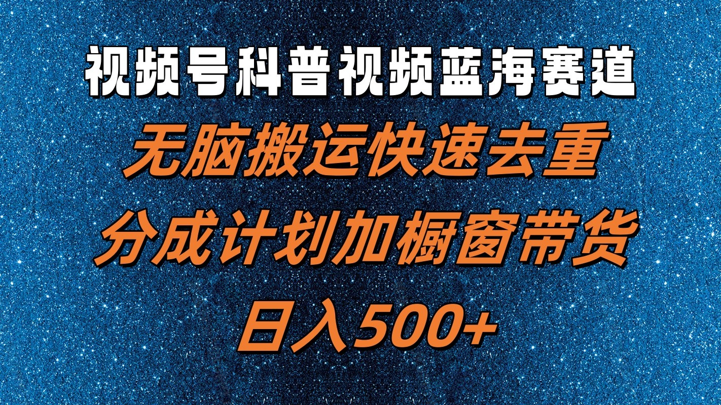 视频号科普视频蓝海赛道，无脑搬运快速去重，分成计划加橱窗带货，日入500+ - 猎人社区-猎人社区
