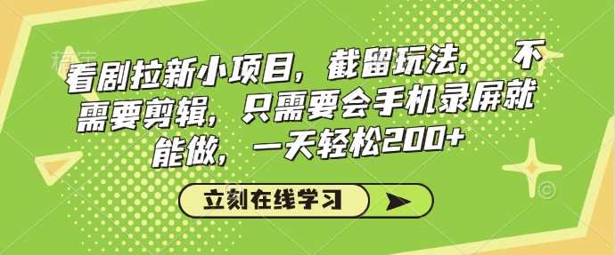 看剧拉新小项目，截留玩法， 不需要剪辑，只需要会手机录屏就能做，一天轻松200+ - 猎人社区-猎人社区