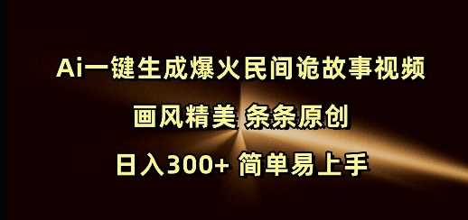 Ai一键生成爆火民间诡故事视频 画风精美 条条原创 日入300+ 简单易上手 - 猎人社区-猎人社区