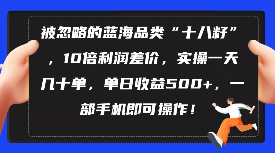 被忽略的蓝海品类“十八籽”，10倍利润差价，实操一天几十单 单日收益500+ - 猎人社区-猎人社区