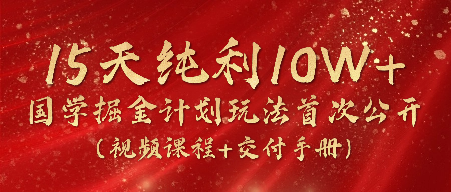 15天纯利10W+，国学掘金计划2024玩法全网首次公开（视频课程+交付手册） - 猎人社区-猎人社区