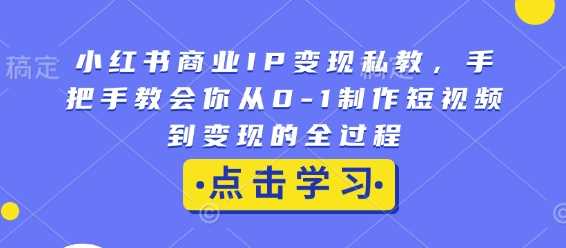 小红书商业IP变现私教，手把手教会你从0-1制作短视频到变现的全过程 - 猎人社区-猎人社区