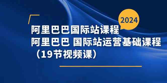 阿里巴巴国际站课程，阿里巴巴国际站运营基础课程（19节视频课） - 猎人社区-猎人社区