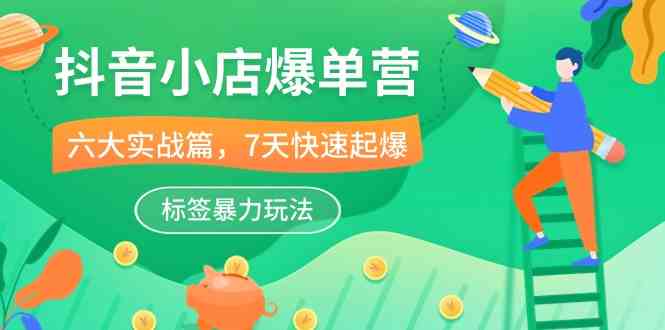 抖音小店爆单营，6大实战篇，7天快速起爆，标签暴力玩法（41节课） - 猎人社区-猎人社区