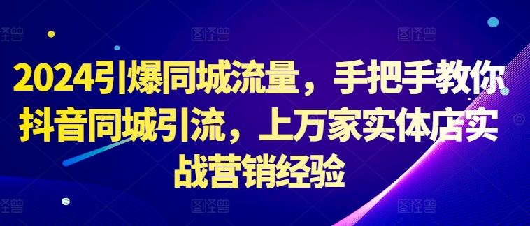2024引爆同城流量，手把手教你抖音同城引流，上万家实体店实战营销经验 - 猎人社区-猎人社区