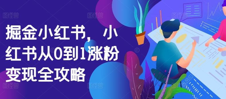 掘金小红书，小红书从0到1涨粉变现全攻略 - 猎人社区-猎人社区