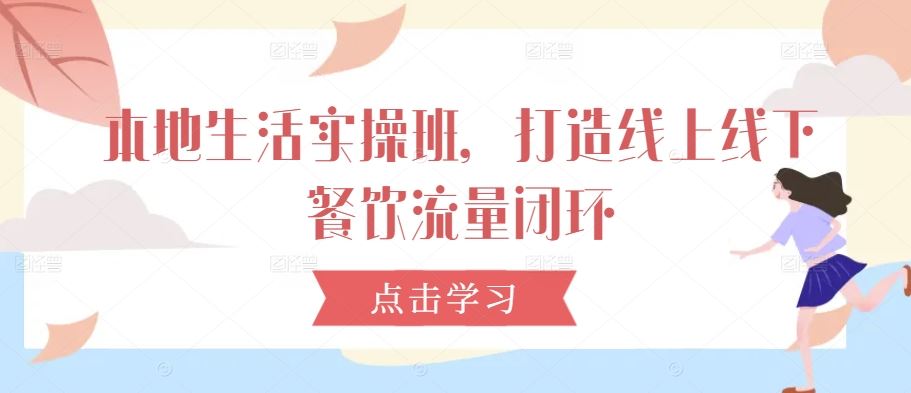 本地生活实操班，打造线上线下餐饮流量闭环 - 猎人社区-猎人社区