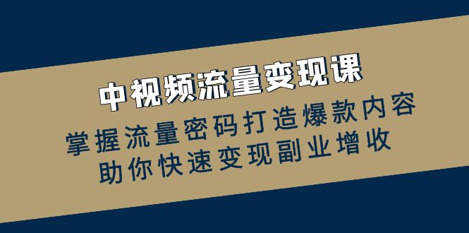 中视频流量变现课：掌握流量密码打造爆款内容，助你快速变现副业增收-猎人社区