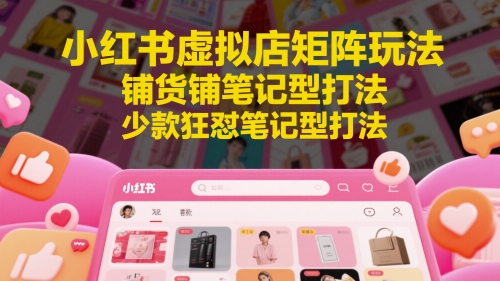 小红书虚拟店矩阵玩法，铺货铺笔记型打法，少款狂怼笔记型打法（更新） - 猎人社区-猎人社区