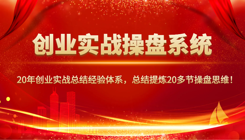 创业实战操盘系统，20年创业实战总结经验体系，总结提炼20多节操盘思维！ - 猎人社区-猎人社区