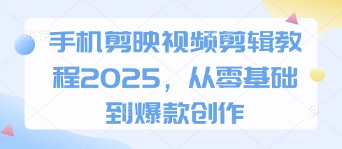 手机剪映视频剪辑教程2025，从零基础到爆款创作 - 猎人社区-猎人社区