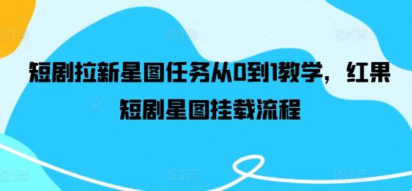短剧拉新星图任务从0到1教学，红果短剧星图挂载流程 - 猎人社区-猎人社区