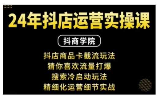 抖音小店运营实操课：抖店商品卡截流玩法，猜你喜欢流量打爆，搜索冷启动玩法，精细化运营细节实战 - 猎人社区-猎人社区