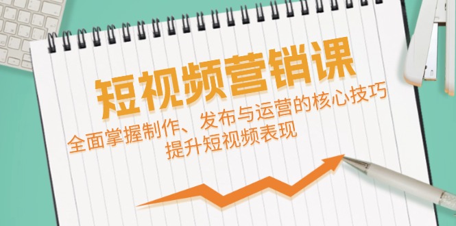 短视频&营销课：全面掌握制作、发布与运营的核心技巧，提升短视频表现 - 猎人社区-猎人社区