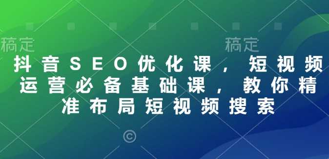 抖音SEO优化课，短视频运营必备基础课，教你精准布局短视频搜索 - 猎人社区-猎人社区