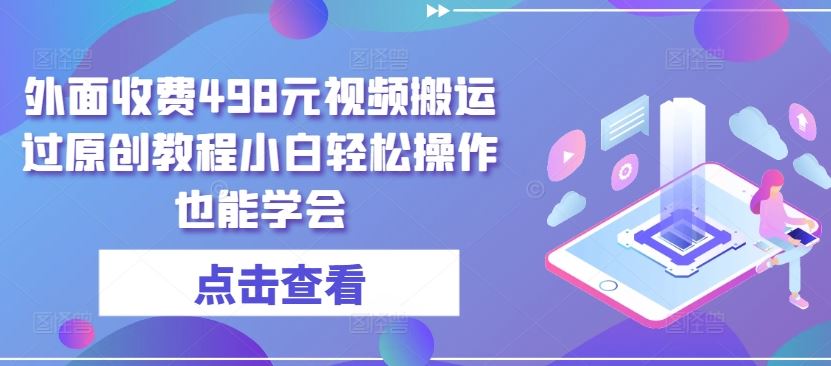 外面收费498元视频搬运过原创教程小白轻松操作也能学会【揭秘】-猎人社区