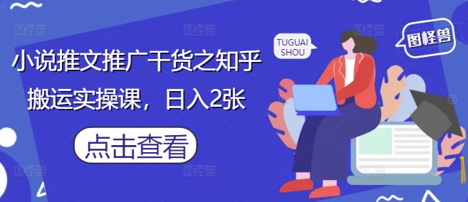 小说推文推广干货之知乎搬运实操课，日入2张 - 猎人社区-猎人社区