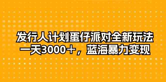 发行人计划蛋仔派对全新玩法，一天3000＋，蓝海暴力变现-猎人社区