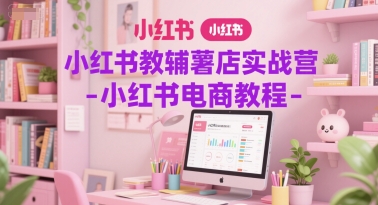 小红书教辅薯店实战营-小红书电商教程-猎人社区