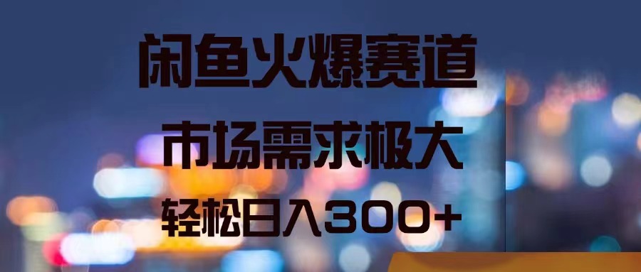 闲鱼火爆赛道，市场需求极大，轻松日入300+ - 猎人社区-猎人社区