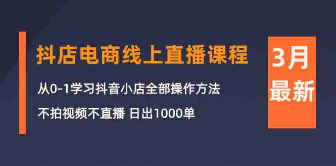 3月抖店电商线上直播课程：从0-1学习抖音小店，不拍视频不直播 日出1000单 - 猎人社区-猎人社区