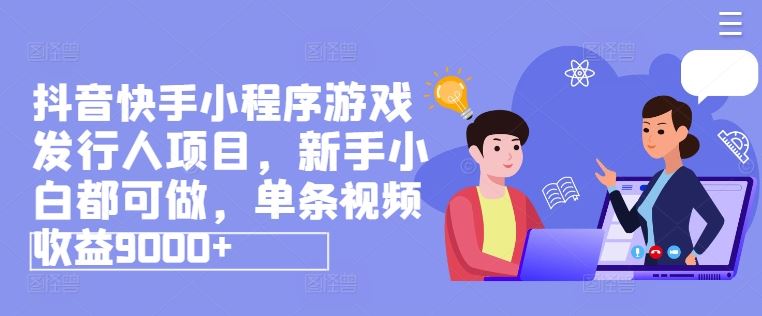 抖音快手小程序游戏发行人项目，新手小白都可做，单条视频收益9000+ - 猎人社区-猎人社区