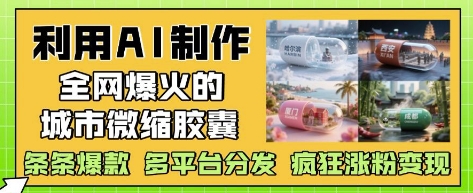 利用AI制作全网爆火的城市微缩胶囊，条条爆款， 多平台分发，疯狂涨粉变现 - 猎人社区-猎人社区