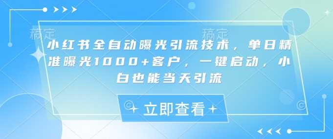 小红书全自动曝光引流技术，单日精准曝光1000+客户，一键启动，小白也能当天引流【揭秘】 - 猎人社区-猎人社区