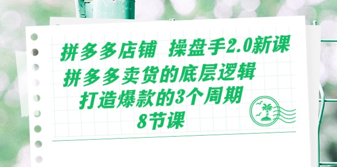 拼多多店铺 操盘手2.0新课，拼多多卖货的底层逻辑，打造爆款的3个周期-8节 - 猎人社区-猎人社区