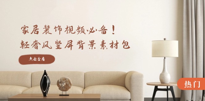 家居装饰视频必备！轻奢风竖屏背景素材包，含清晰、中间虚化、全屏虚化-猎人社区