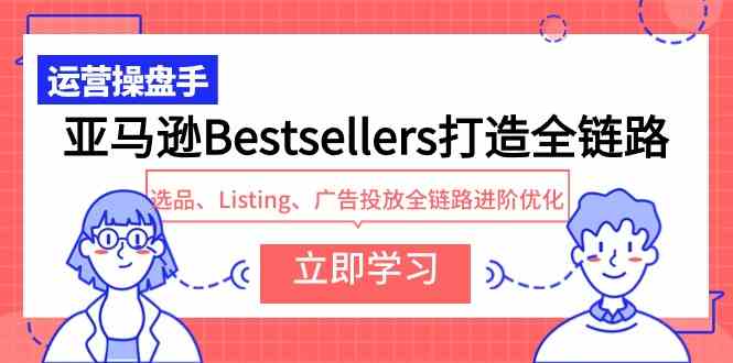 亚马逊Bestsellers打造全链路，选品、Listing、广告投放全链路进阶优化 - 猎人社区-猎人社区