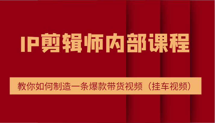 IP剪辑师内部课程，电商切片培训，教你如何制造一条爆款带货视频（挂车视频） - 猎人社区-猎人社区