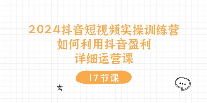 2024抖音短视频实操训练营：如何利用抖音盈利，详细运营课（27节视频课） - 猎人社区-猎人社区