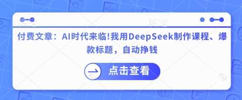 付费文章：AI时代来临！我用DeepSeek制作课程、爆款标题，自动挣钱 - 猎人社区-猎人社区