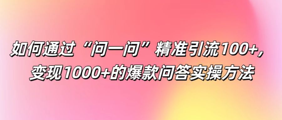 如何通过“问一问”精准引流100+， 变现1000+的爆款问答实操方法 - 猎人社区-猎人社区