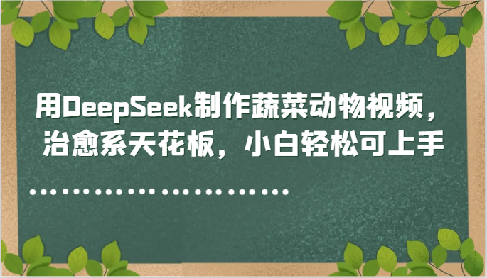 用DeepSeek制作蔬菜动物视频，治愈系天花板，小白轻松可上手-猎人社区
