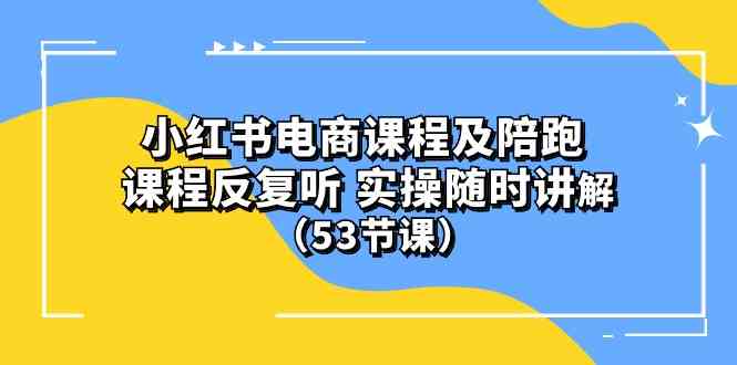 小红书电商课程及陪跑 课程反复听 实操随时讲解 （53节课） - 猎人社区-猎人社区