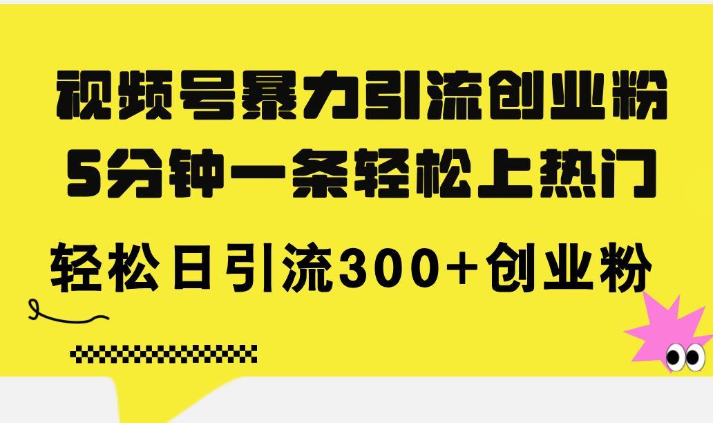 视频号暴力引流创业粉，5分钟一条轻松上热门，轻松日引流300+创业粉 - 猎人社区-猎人社区
