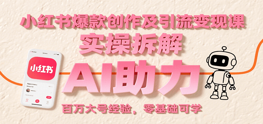 小红书爆款创作及引流变现课：实操拆解，AI助力，百万大号经验，零基础可学 - 猎人社区-猎人社区