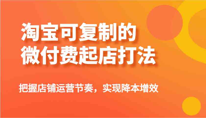淘宝可复制的微付费起店打法，把握店铺运营节奏，实现降本增效！ - 猎人社区-猎人社区