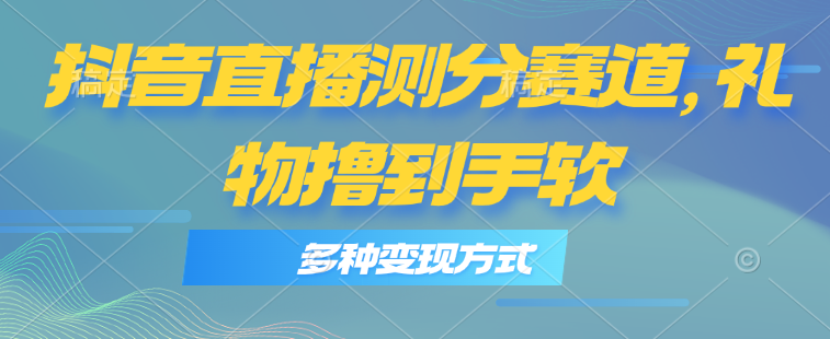 抖音直播测分赛道，多种变现方式，轻松日入1000+ - 猎人社区-猎人社区