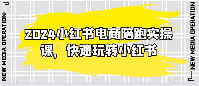 2024小红书电商陪跑实操课，快速玩转小红书，超过20节精细化课程-猎人社区