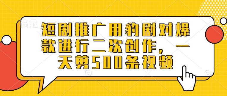 短剧推广用豹剧对爆款进行二次创作，一天剪500条视频 - 猎人社区-猎人社区