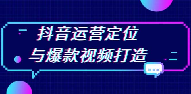 抖音运营定位与爆款视频打造：定位运营方向，挖掘爆款选题，提升播放量 - 猎人社区-猎人社区