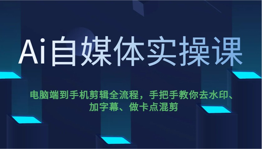 Ai自媒体实操课，电脑端到手机剪辑全流程，手把手教你去水印、加字幕、做卡点混剪-猎人社区
