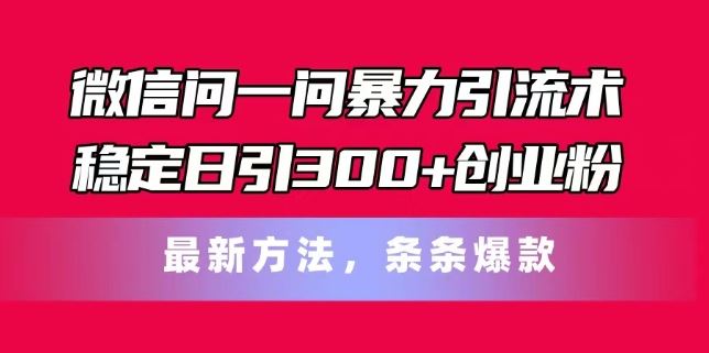 微信问一问暴力引流术，稳定日引300+创业粉，最新方法，条条爆款【揭秘】 - 猎人社区-猎人社区
